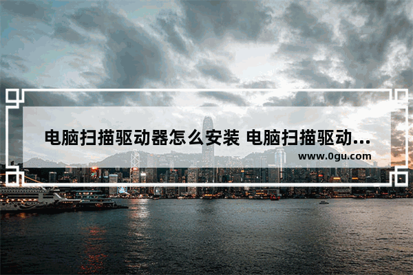 电脑扫描驱动器怎么安装 电脑扫描驱动器怎么安装软件