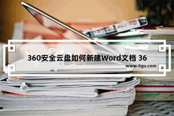 360安全云盘如何新建Word文档 360安全云盘新建Word文档的方法