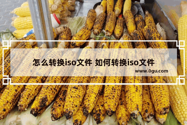 怎么转换iso文件 如何转换iso文件