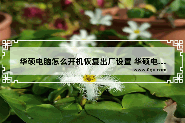 华硕电脑怎么开机恢复出厂设置 华硕电脑怎么开机恢复出厂设置教程