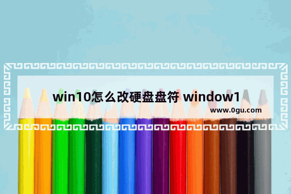 win10怎么改硬盘盘符 window10修改硬盘盘符
