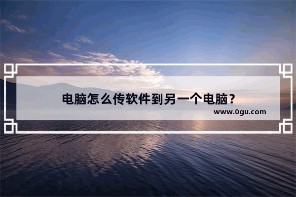电脑怎么传软件到另一个电脑？
