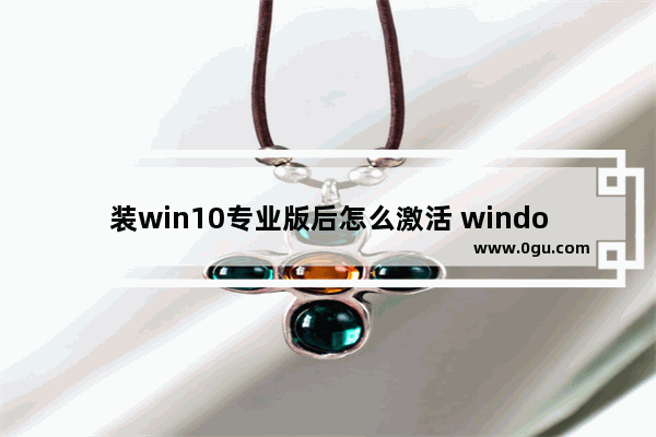 装win10专业版后怎么激活 window10专业版本怎么激活