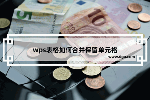 wps表格如何合并保留单元格