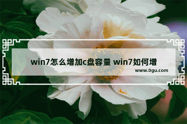 win7怎么增加c盘容量 win7如何增加c盘容量