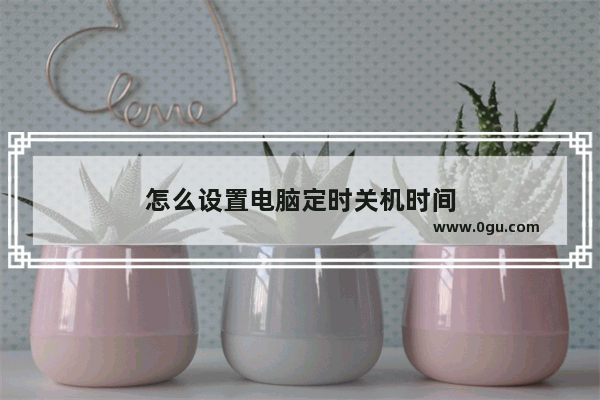 怎么设置电脑定时关机时间
