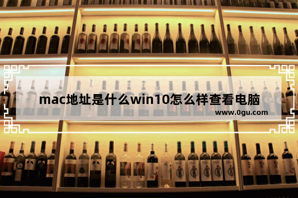 mac地址是什么win10怎么样查看电脑的mac地址？