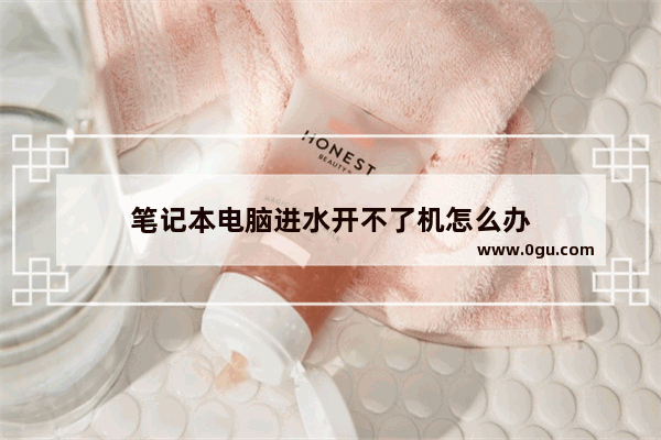 笔记本电脑进水开不了机怎么办
