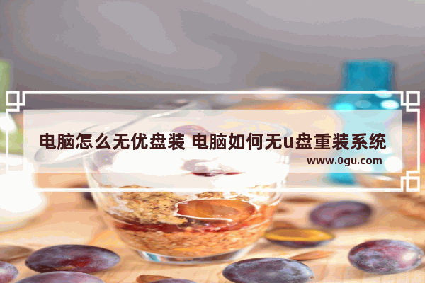 电脑怎么无优盘装 电脑如何无u盘重装系统