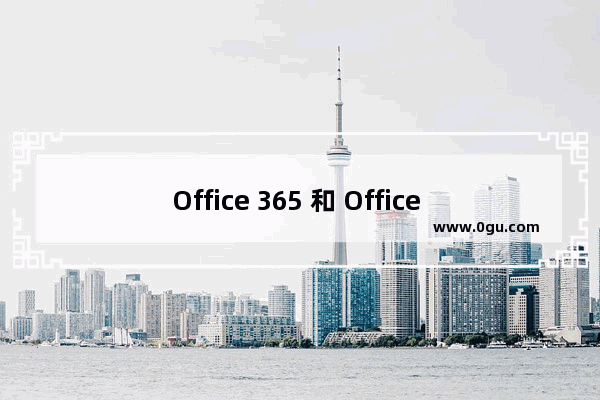 Office 365 和 Office 2019 之间有什么区别？