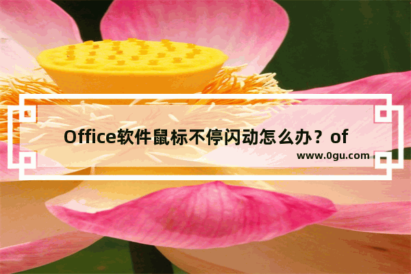 Office软件鼠标不停闪动怎么办？office鼠标光标一直闪的解决方法