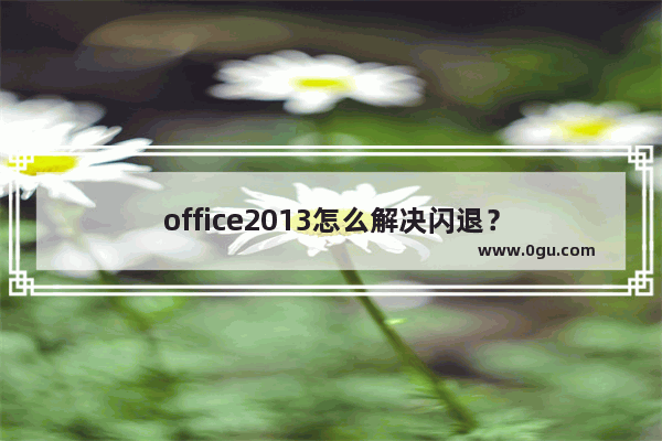 office2013怎么解决闪退？