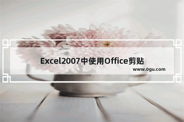 Excel2007中使用Office剪贴板粘贴