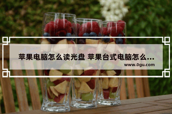 苹果电脑怎么读光盘 苹果台式电脑怎么读光盘