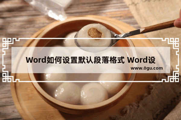 Word如何设置默认段落格式 Word设置默认段落格式的方法
