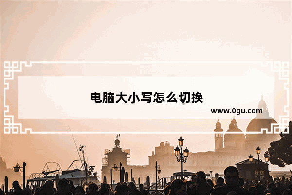 电脑大小写怎么切换