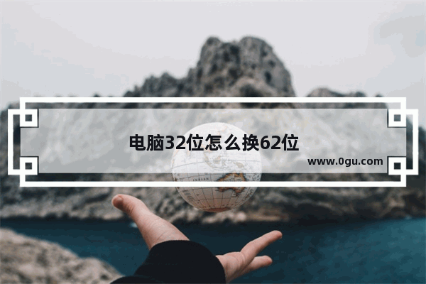 电脑32位怎么换62位