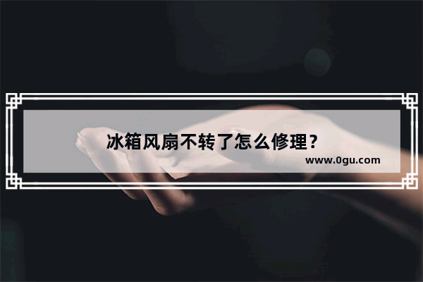 冰箱风扇不转了怎么修理？