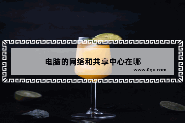 电脑的网络和共享中心在哪