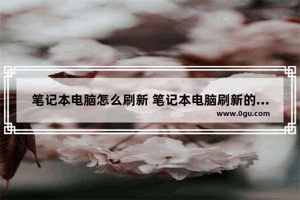 笔记本电脑怎么刷新 笔记本电脑刷新的几种方法