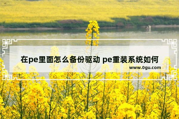 在pe里面怎么备份驱动 pe重装系统如何备份驱动