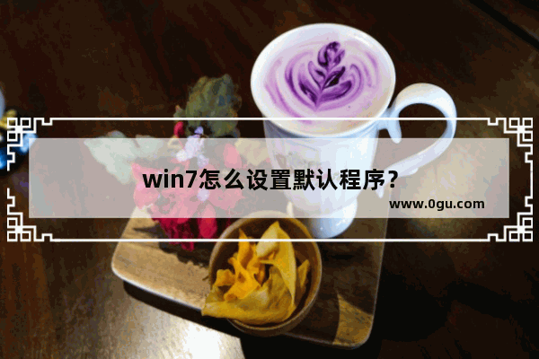 win7怎么设置默认程序？