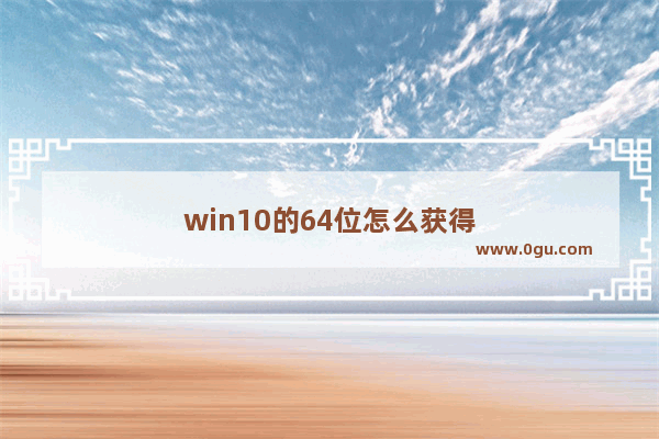 win10的64位怎么获得