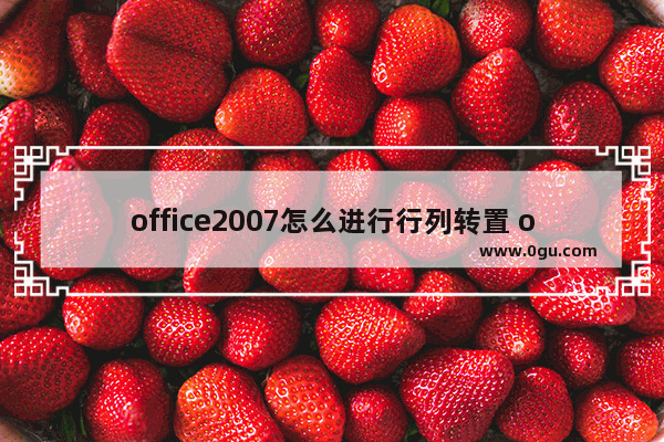 office2007怎么进行行列转置 office2007进行行列转置的方法