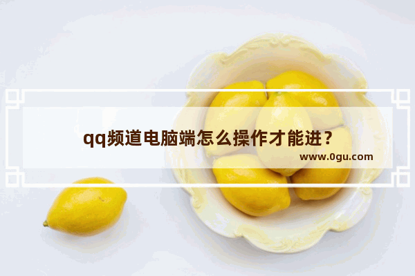 qq频道电脑端怎么操作才能进？