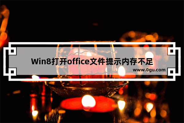 Win8打开office文件提示内存不足的解决方法