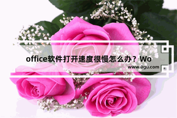 office软件打开速度很慢怎么办？Word启动速度慢如何解决？