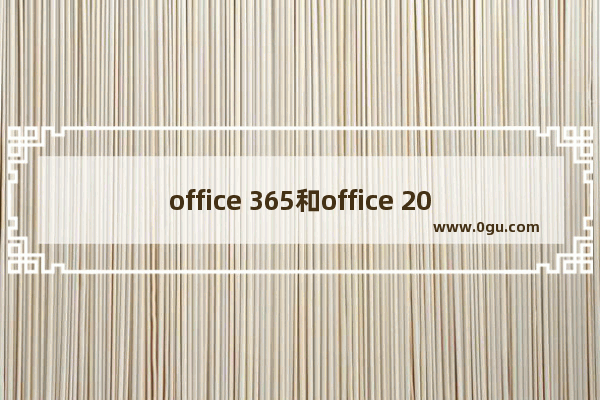 office 365和office 2019有什么区别？哪个比较好用？
