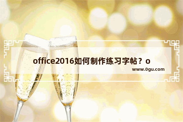 office2016如何制作练习字帖？office2016制作练习字帖的方法