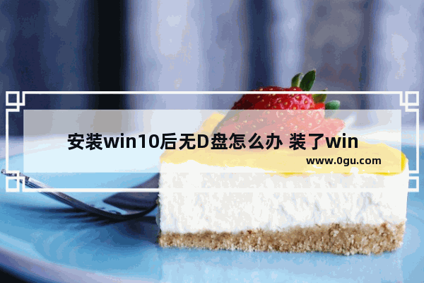 安装win10后无D盘怎么办 装了win10怎么没有硬盘