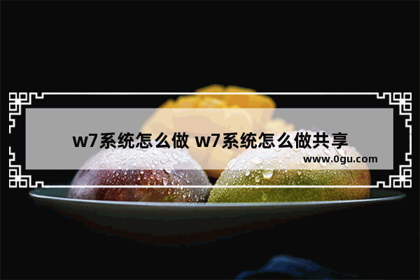 w7系统怎么做 w7系统怎么做共享