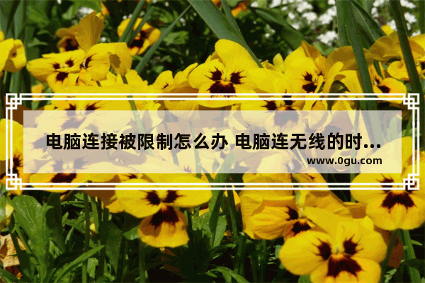 电脑连接被限制怎么办 电脑连无线的时候显示被限制