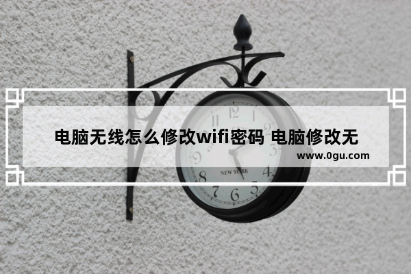 电脑无线怎么修改wifi密码 电脑修改无线密码步骤