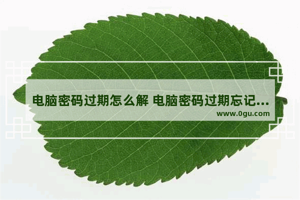 电脑密码过期怎么解 电脑密码过期忘记旧密码怎么办
