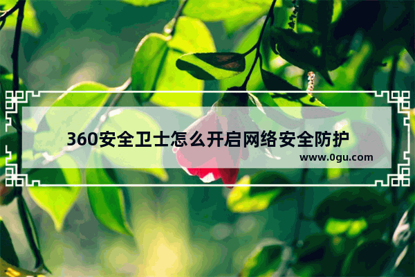 360安全卫士怎么开启网络安全防护