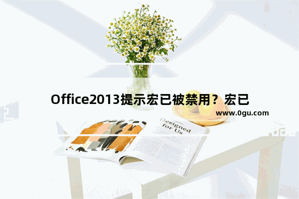 Office2013提示宏已被禁用？宏已被禁用解决方法