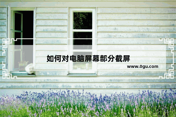 如何对电脑屏幕部分截屏