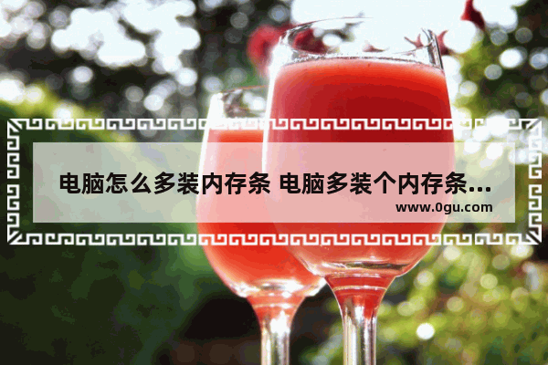 电脑怎么多装内存条 电脑多装个内存条有什么好处