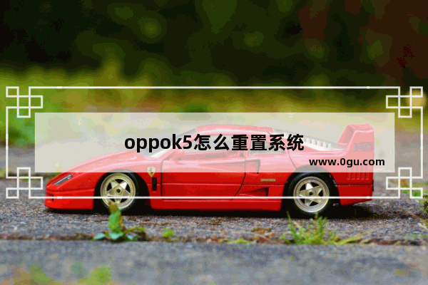 oppok5怎么重置系统