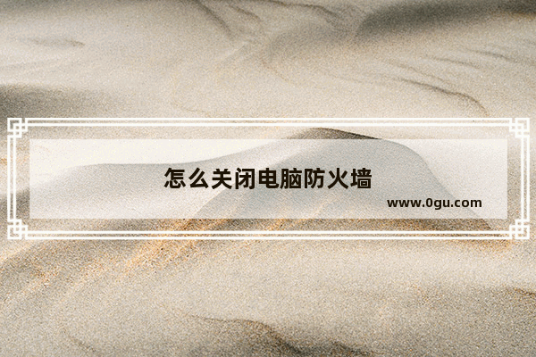怎么关闭电脑防火墙