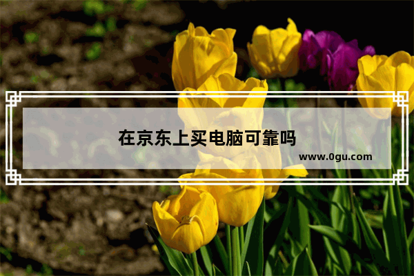 在京东上买电脑可靠吗