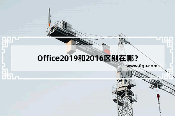 Office2019和2016区别在哪？Office2019和2016区别分析