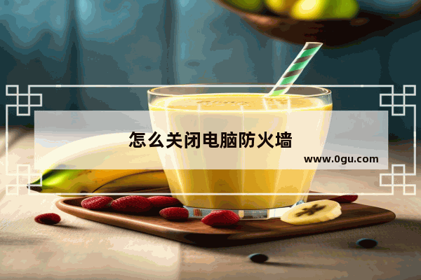 怎么关闭电脑防火墙