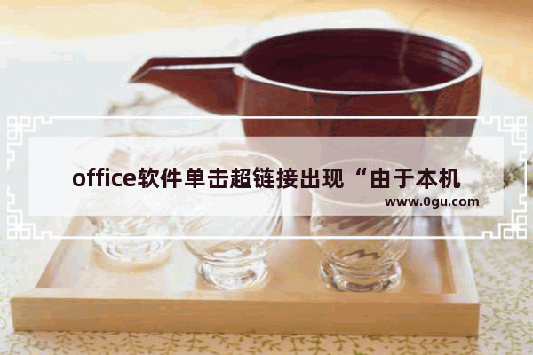 office软件单击超链接出现“由于本机的限制，该操作已被取消，请与系统管理员联系”的解决方法