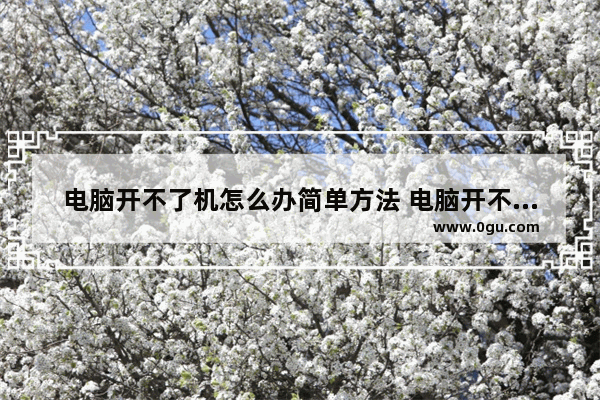 电脑开不了机怎么办简单方法 电脑开不了机解决方法