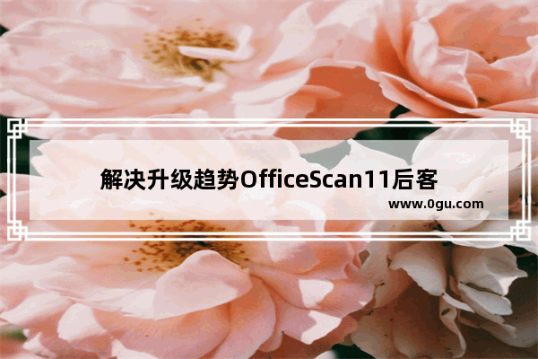 解决升级趋势OfficeScan11后客户端电脑隐藏文件自动显示和桌面背景恢复默认